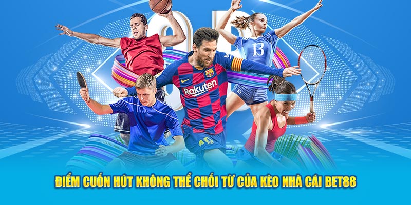 Điểm cuốn hút không thể chối từ của kèo nhà cái Bet 88